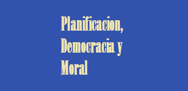 Planificación, democracia y moral